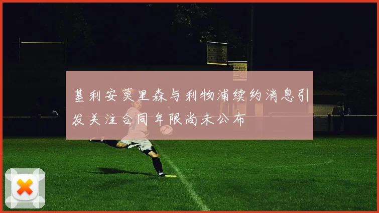 基利安莫里森与利物浦续约消息引发关注合同年限尚未公布
