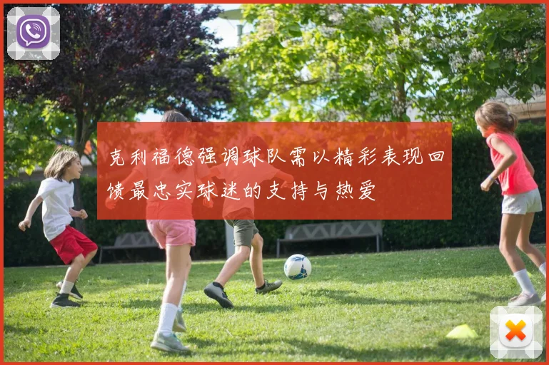 克利福德强调球队需以精彩表现回馈最忠实球迷的支持与热爱