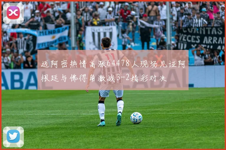 迈阿密热情高涨64478人现场见证阿根廷与佛得角激战3-2精彩对决